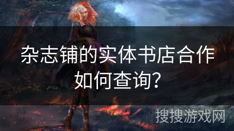 杂志铺的实体书店合作如何查询？