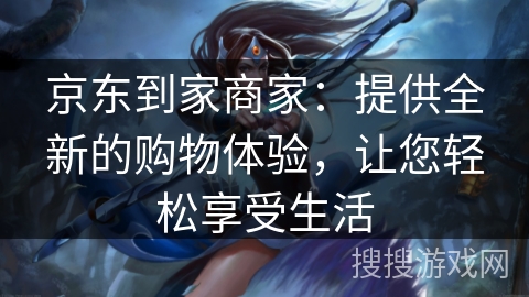 京东到家商家：提供全新的购物体验，让您轻松享受生活