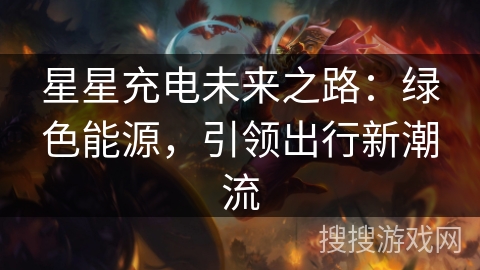 星星充电未来之路：绿色能源，引领出行新潮流