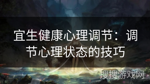 宜生健康心理调节：调节心理状态的技巧