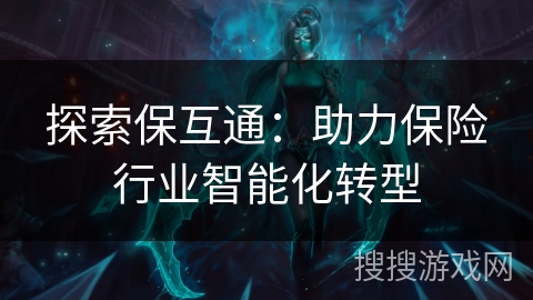 探索保互通：助力保险行业智能化转型