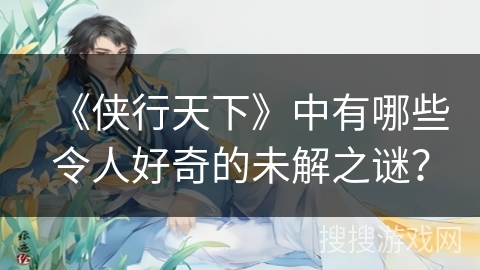 《侠行天下》中有哪些令人好奇的未解之谜？