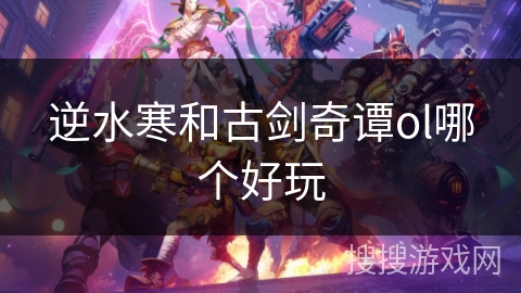 逆水寒和古剑奇谭ol哪个好玩