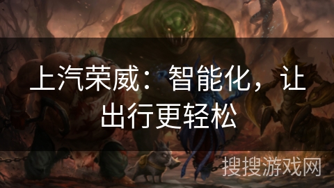 上汽荣威：智能化，让出行更轻松