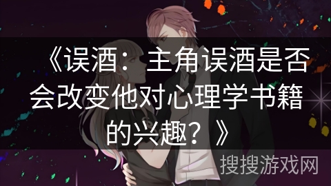 《误酒：主角误酒是否会改变他对心理学书籍的兴趣？》