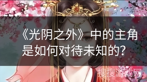 《光阴之外》中的主角是如何对待未知的？