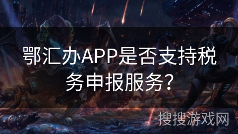 鄂汇办APP是否支持税务申报服务？