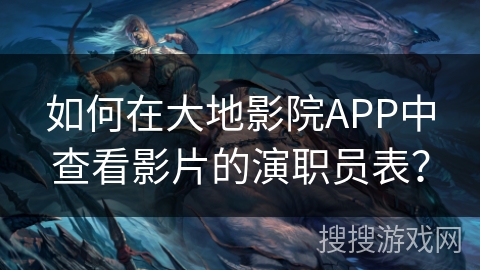 如何在大地影院APP中查看影片的演职员表？