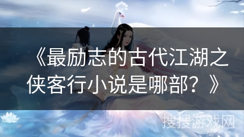 《最励志的古代江湖之侠客行小说是哪部？》