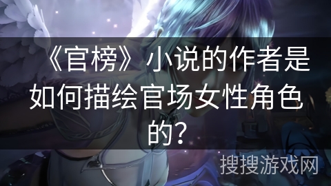 《官榜》小说的作者是如何描绘官场女性角色的？