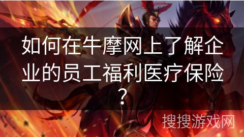 如何在牛摩网上了解企业的员工福利医疗保险？