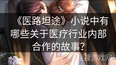 《医路坦途》小说中有哪些关于医疗行业内部合作的故事？