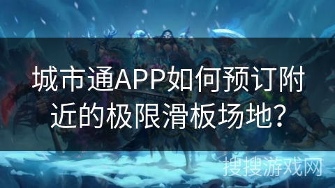 城市通APP如何预订附近的极限滑板场地？