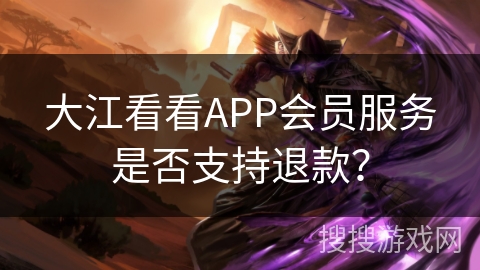 大江看看APP会员服务是否支持退款？