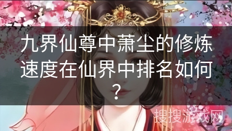 九界仙尊中萧尘的修炼速度在仙界中排名如何？