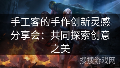 手工客的手作创新灵感分享会：共同探索创意之美