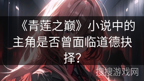 《青莲之巅》小说中的主角是否曾面临道德抉择？