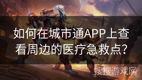 如何在城市通APP上查看周边的医疗急救点？