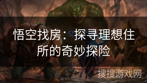 悟空找房：探寻理想住所的奇妙探险