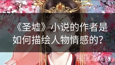 《圣墟》小说的作者是如何描绘人物情感的？