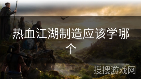 热血江湖制造应该学哪个
