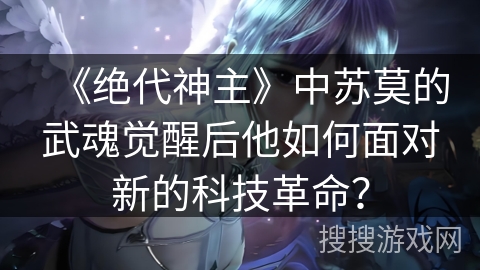 《绝代神主》中苏莫的武魂觉醒后他如何面对新的科技革命？