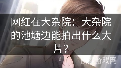 网红在大杂院：大杂院的池塘边能拍出什么大片？