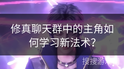 修真聊天群中的主角如何学习新法术？