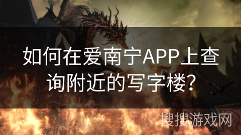 如何在爱南宁APP上查询附近的写字楼？
