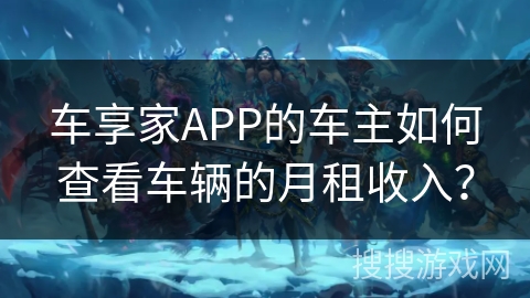 车享家APP的车主如何查看车辆的月租收入？