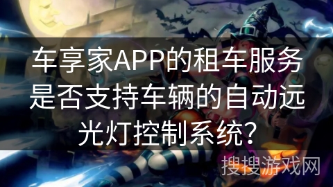 车享家APP的租车服务是否支持车辆的自动远光灯控制系统？