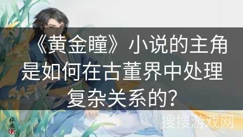 《黄金瞳》小说的主角是如何在古董界中处理复杂关系的？