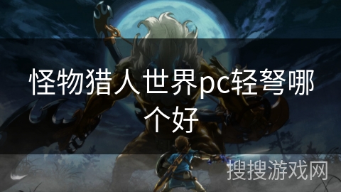 怪物猎人世界pc轻弩哪个好