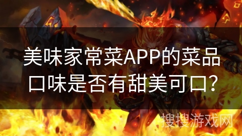 美味家常菜APP的菜品口味是否有甜美可口？