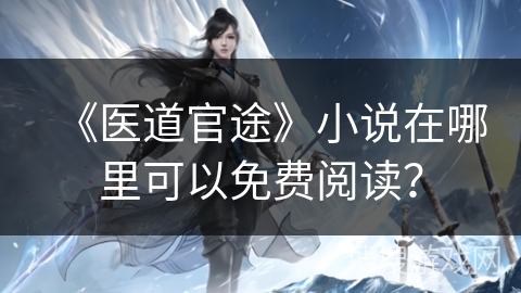 《医道官途》小说在哪里可以免费阅读？