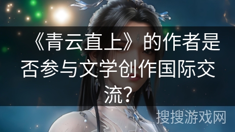 《青云直上》的作者是否参与文学创作国际交流？