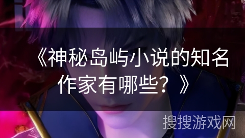 《神秘岛屿小说的知名作家有哪些？》