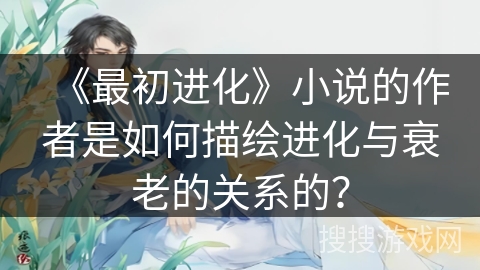《最初进化》小说的作者是如何描绘进化与衰老的关系的？