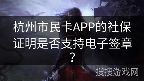 杭州市民卡APP的社保证明是否支持电子签章？