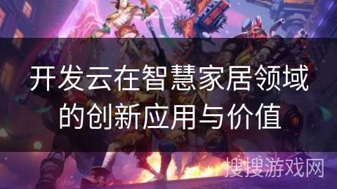 开发云在智慧家居领域的创新应用与价值