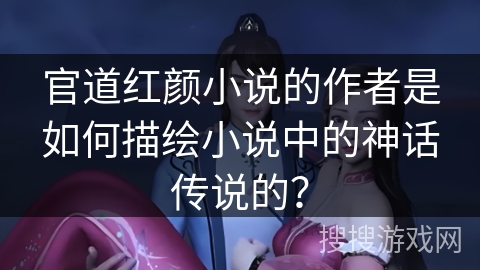 官道红颜小说的作者是如何描绘小说中的神话传说的？