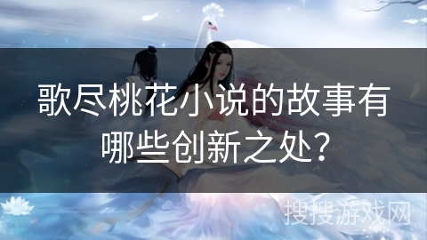 歌尽桃花小说的故事有哪些创新之处？