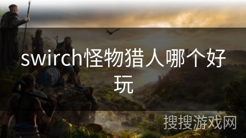 swirch怪物猎人哪个好玩