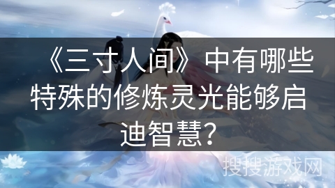 《三寸人间》中有哪些特殊的修炼灵光能够启迪智慧？