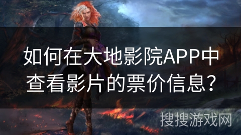 如何在大地影院APP中查看影片的票价信息？