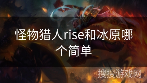 怪物猎人rise和冰原哪个简单