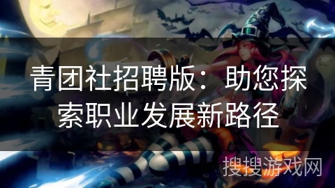 青团社招聘版：助您探索职业发展新路径