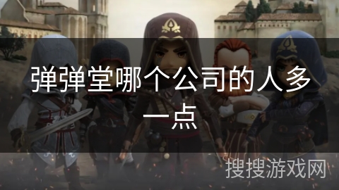 弹弹堂哪个公司的人多一点