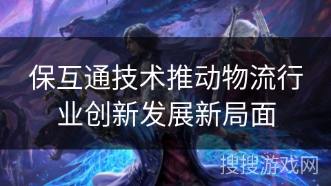 保互通技术推动物流行业创新发展新局面