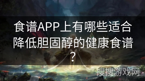 食谱APP上有哪些适合降低胆固醇的健康食谱？